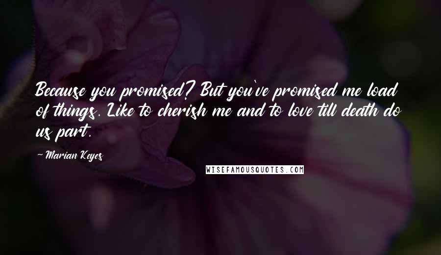 Marian Keyes Quotes: Because you promised? But you've promised me load of things. Like to cherish me and to love till death do us part.