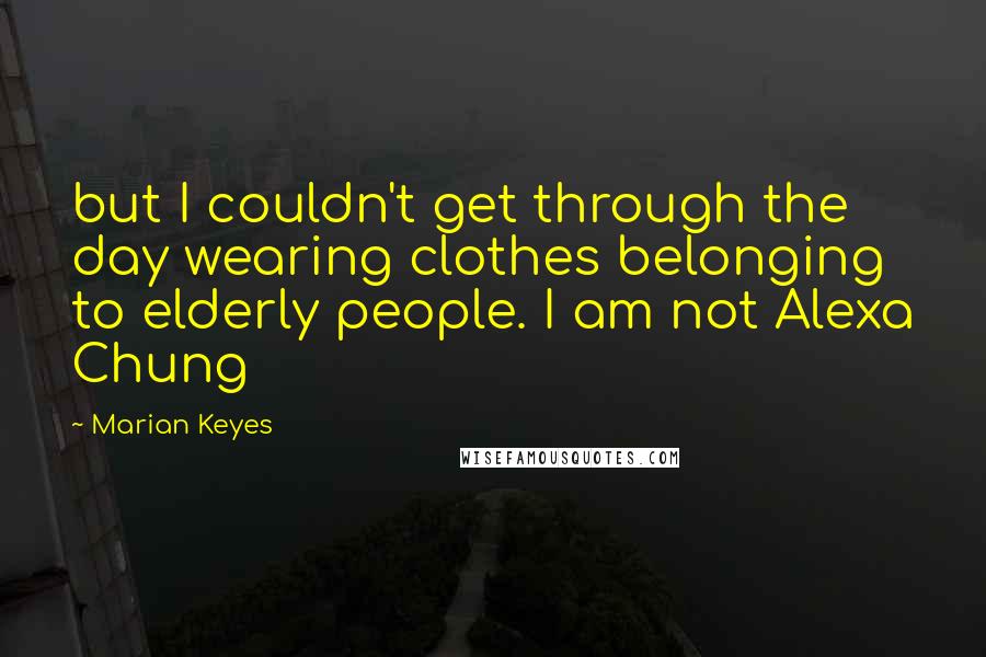 Marian Keyes Quotes: but I couldn't get through the day wearing clothes belonging to elderly people. I am not Alexa Chung