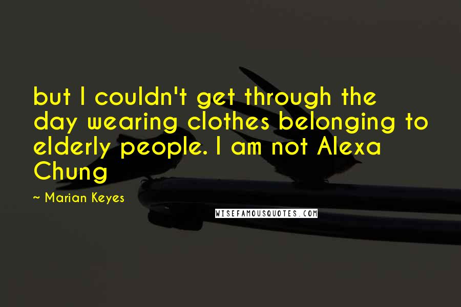 Marian Keyes Quotes: but I couldn't get through the day wearing clothes belonging to elderly people. I am not Alexa Chung