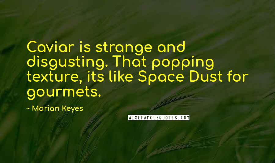 Marian Keyes Quotes: Caviar is strange and disgusting. That popping texture, its like Space Dust for gourmets.