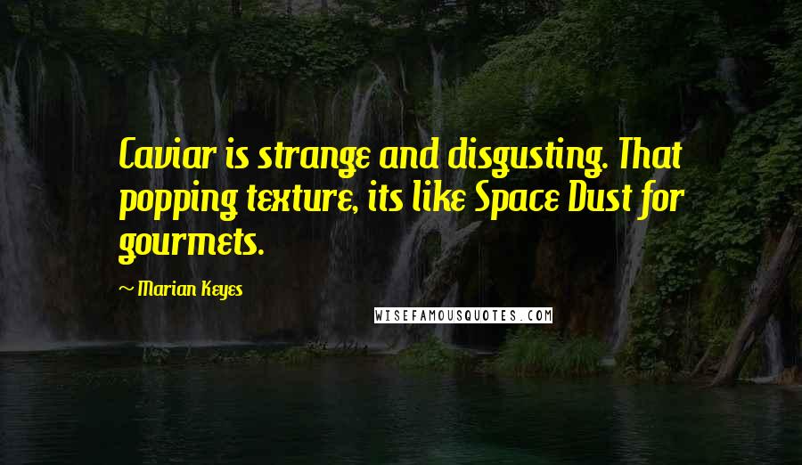 Marian Keyes Quotes: Caviar is strange and disgusting. That popping texture, its like Space Dust for gourmets.