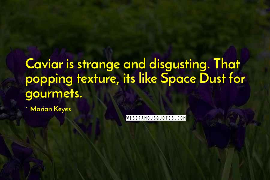 Marian Keyes Quotes: Caviar is strange and disgusting. That popping texture, its like Space Dust for gourmets.