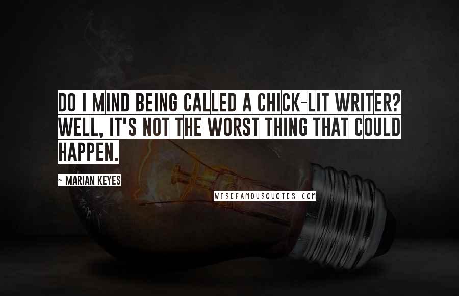 Marian Keyes Quotes: Do I mind being called a chick-lit writer? Well, it's not the worst thing that could happen.