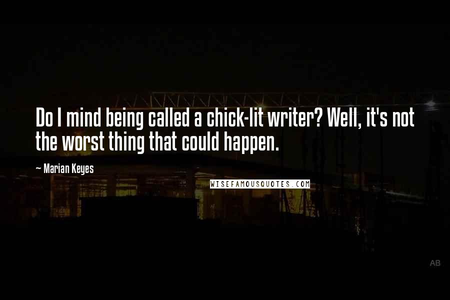 Marian Keyes Quotes: Do I mind being called a chick-lit writer? Well, it's not the worst thing that could happen.