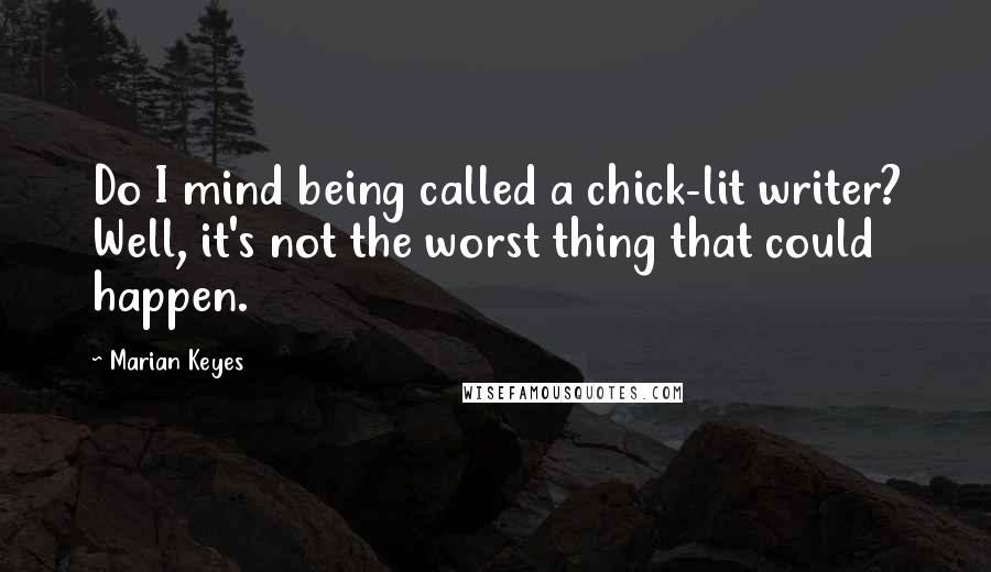 Marian Keyes Quotes: Do I mind being called a chick-lit writer? Well, it's not the worst thing that could happen.