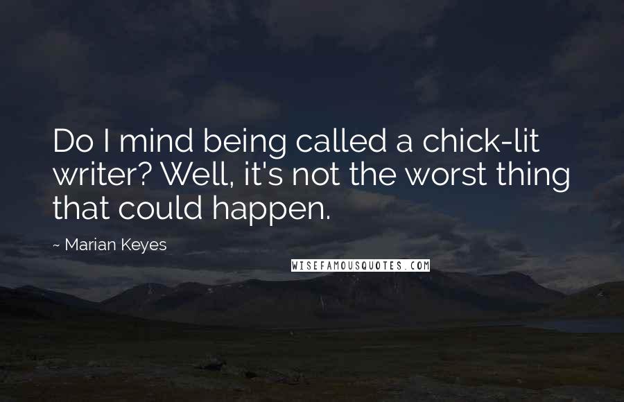 Marian Keyes Quotes: Do I mind being called a chick-lit writer? Well, it's not the worst thing that could happen.