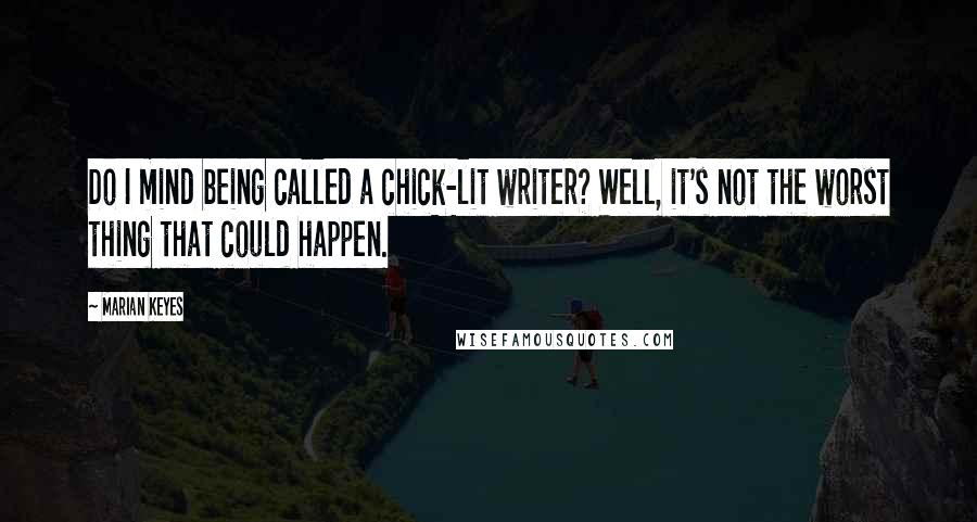 Marian Keyes Quotes: Do I mind being called a chick-lit writer? Well, it's not the worst thing that could happen.