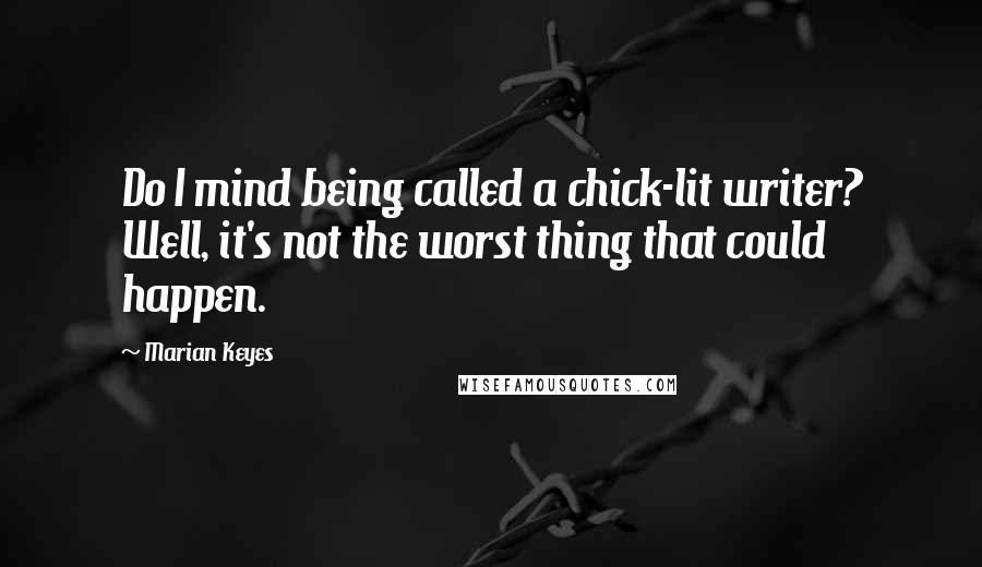 Marian Keyes Quotes: Do I mind being called a chick-lit writer? Well, it's not the worst thing that could happen.