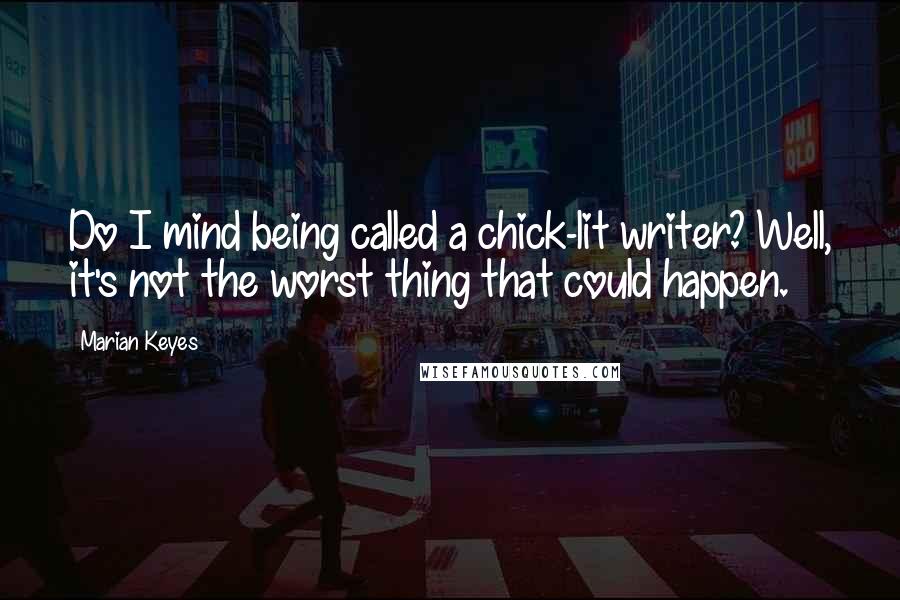 Marian Keyes Quotes: Do I mind being called a chick-lit writer? Well, it's not the worst thing that could happen.