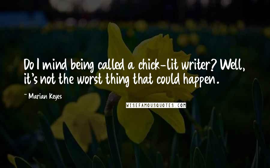 Marian Keyes Quotes: Do I mind being called a chick-lit writer? Well, it's not the worst thing that could happen.