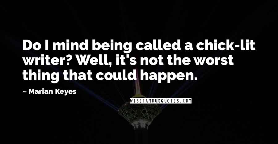 Marian Keyes Quotes: Do I mind being called a chick-lit writer? Well, it's not the worst thing that could happen.