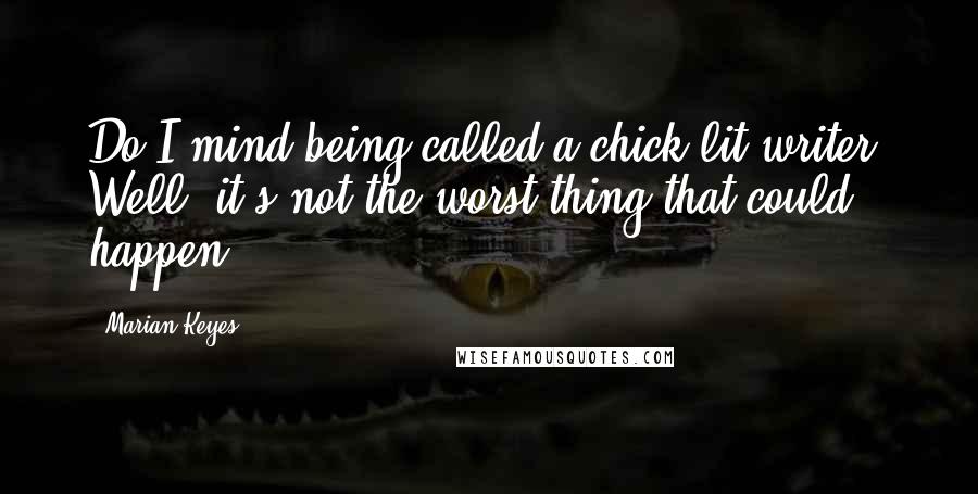 Marian Keyes Quotes: Do I mind being called a chick-lit writer? Well, it's not the worst thing that could happen.