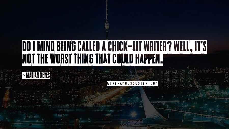 Marian Keyes Quotes: Do I mind being called a chick-lit writer? Well, it's not the worst thing that could happen.