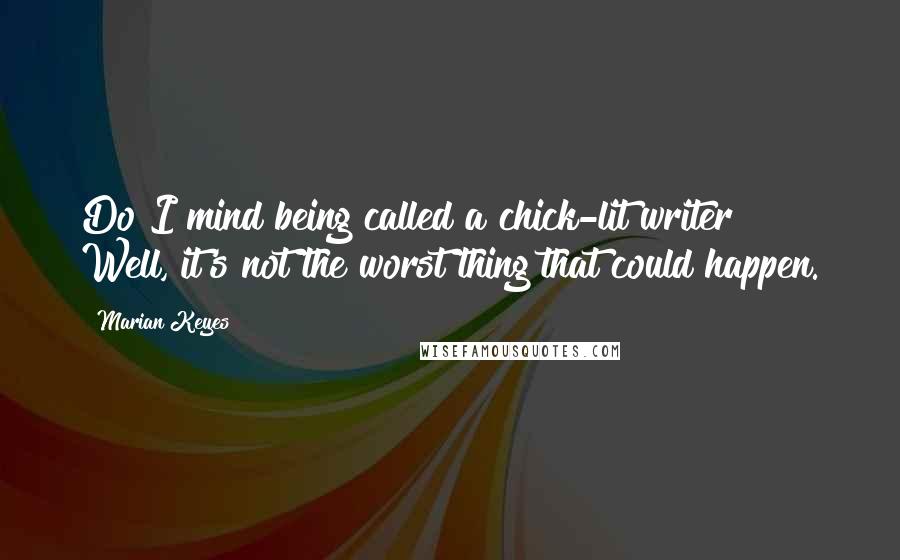 Marian Keyes Quotes: Do I mind being called a chick-lit writer? Well, it's not the worst thing that could happen.
