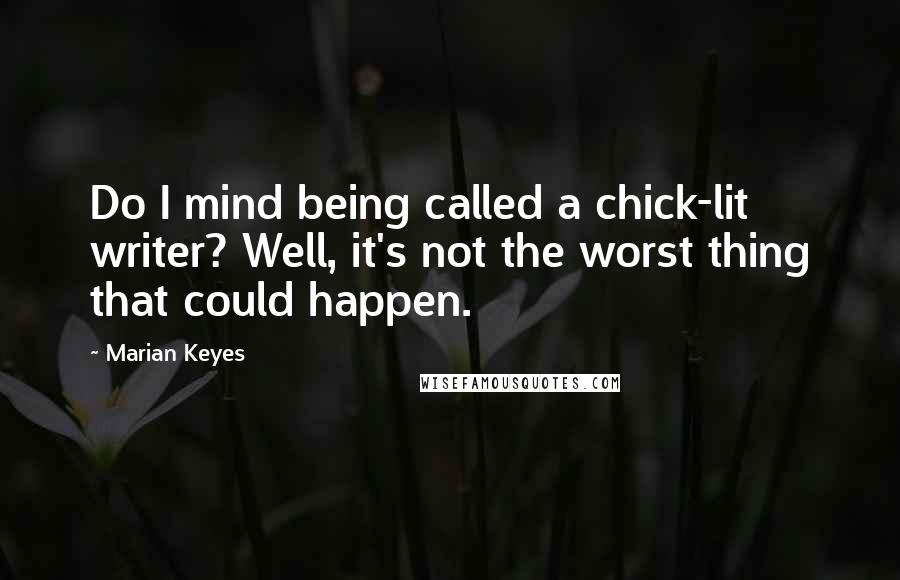 Marian Keyes Quotes: Do I mind being called a chick-lit writer? Well, it's not the worst thing that could happen.