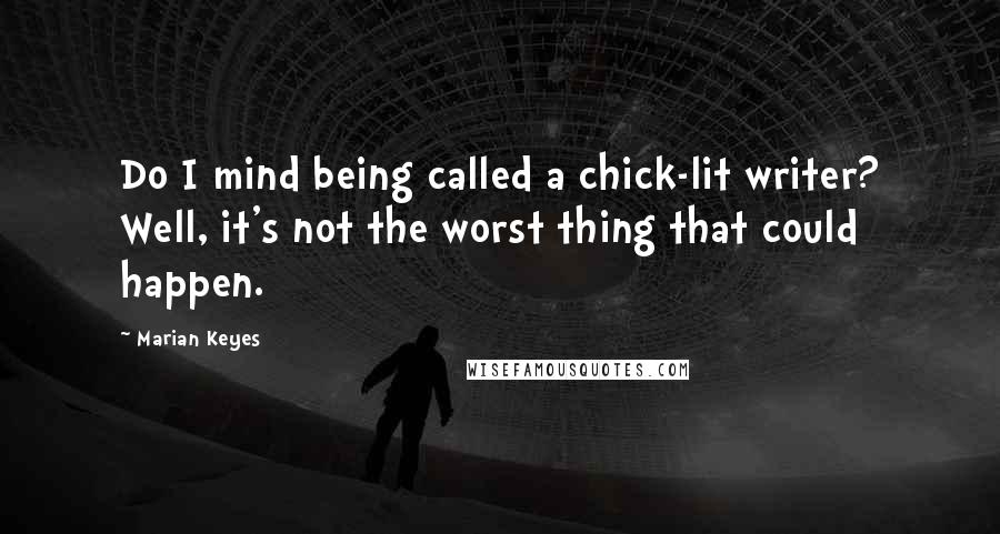 Marian Keyes Quotes: Do I mind being called a chick-lit writer? Well, it's not the worst thing that could happen.