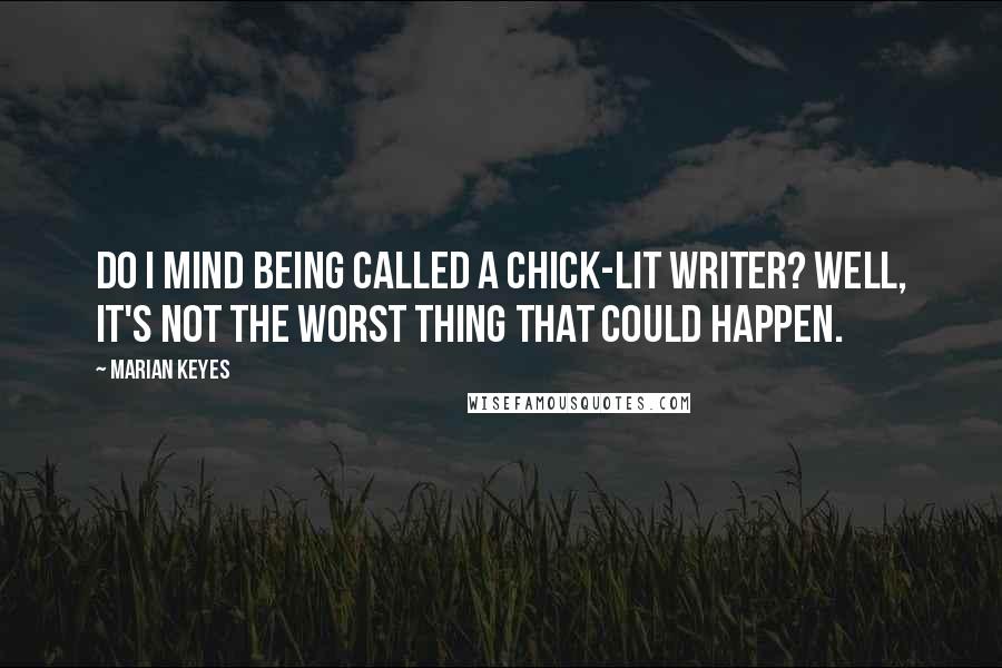 Marian Keyes Quotes: Do I mind being called a chick-lit writer? Well, it's not the worst thing that could happen.