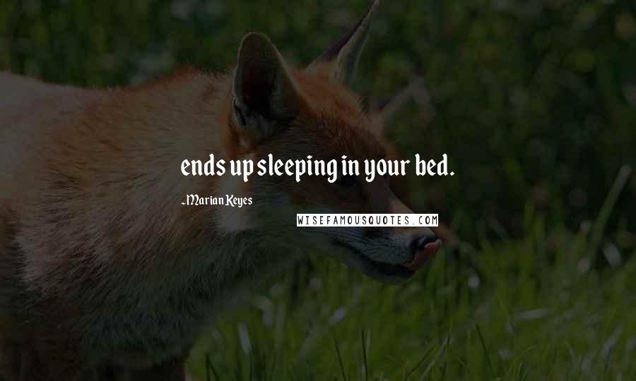 Marian Keyes Quotes: ends up sleeping in your bed.