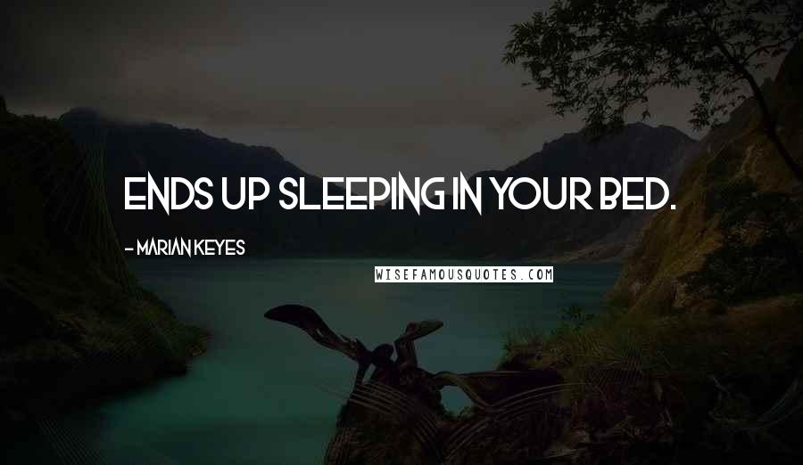 Marian Keyes Quotes: ends up sleeping in your bed.