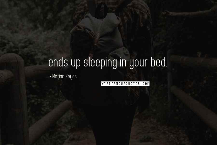 Marian Keyes Quotes: ends up sleeping in your bed.