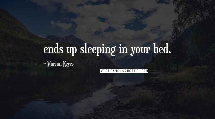 Marian Keyes Quotes: ends up sleeping in your bed.