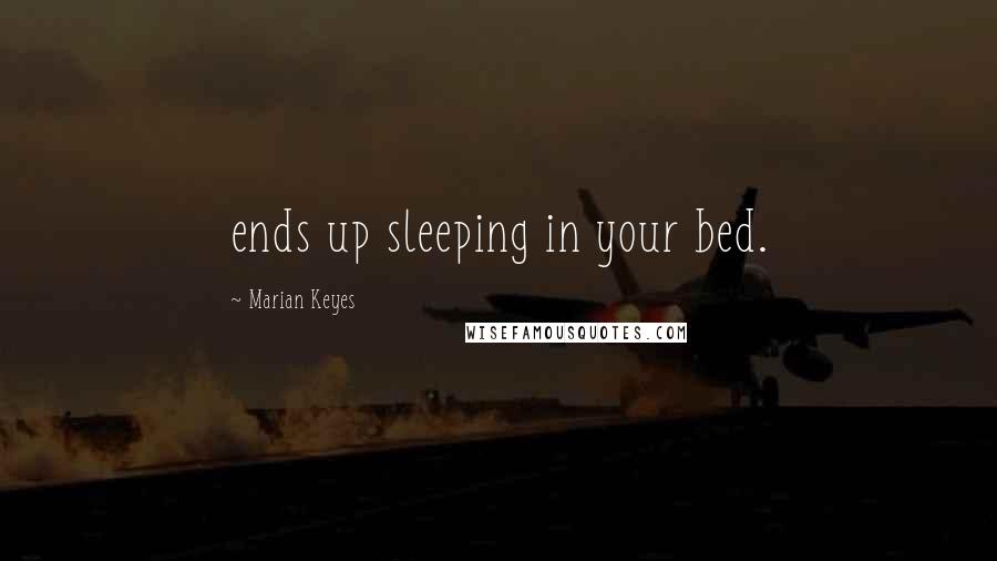 Marian Keyes Quotes: ends up sleeping in your bed.