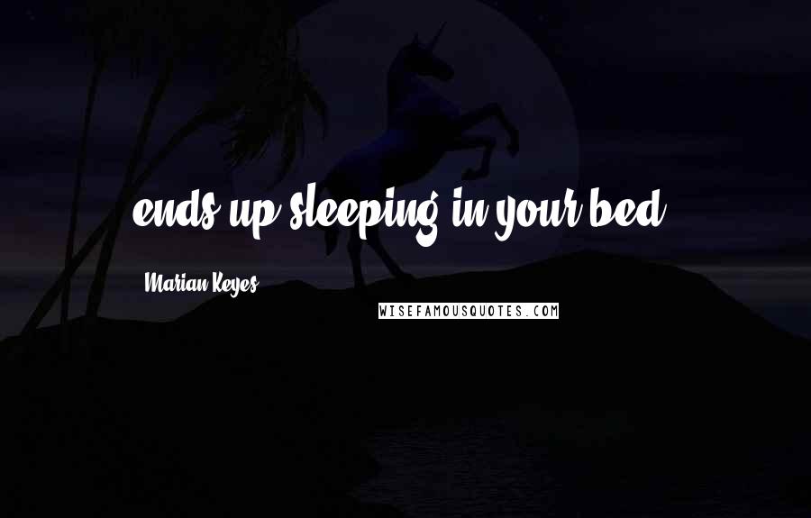 Marian Keyes Quotes: ends up sleeping in your bed.