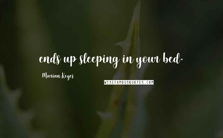 Marian Keyes Quotes: ends up sleeping in your bed.