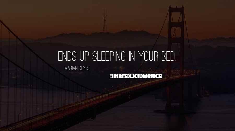 Marian Keyes Quotes: ends up sleeping in your bed.