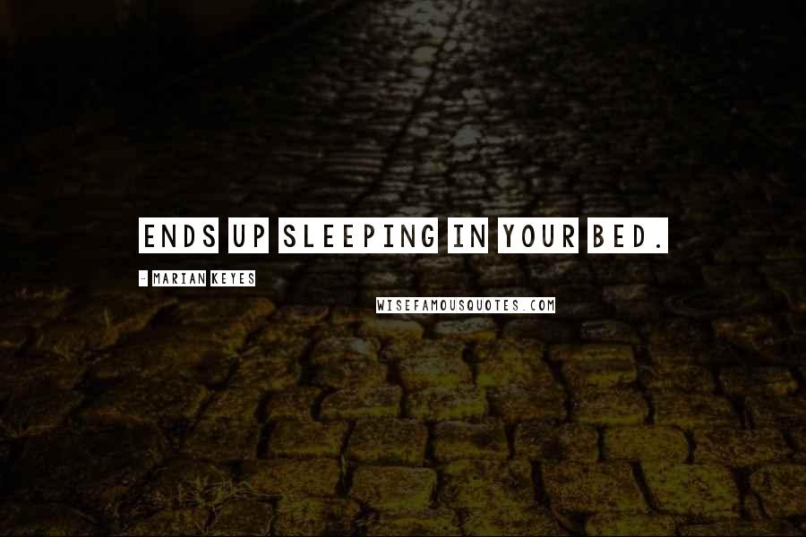 Marian Keyes Quotes: ends up sleeping in your bed.