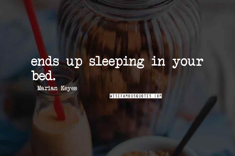 Marian Keyes Quotes: ends up sleeping in your bed.