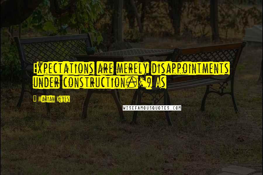 Marian Keyes Quotes: Expectations are merely disappointments under construction.') As
