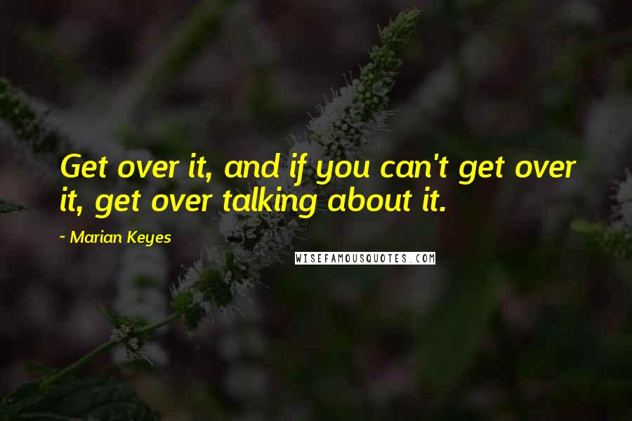 Marian Keyes Quotes: Get over it, and if you can't get over it, get over talking about it.