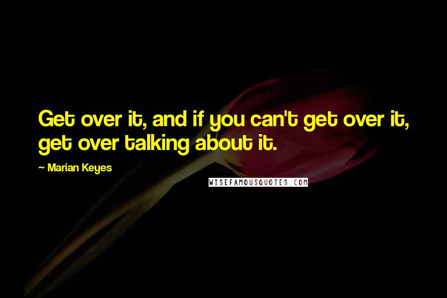 Marian Keyes Quotes: Get over it, and if you can't get over it, get over talking about it.