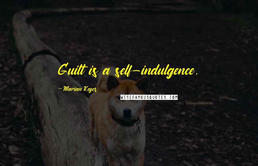 Marian Keyes Quotes: Guilt is a self-indulgence.