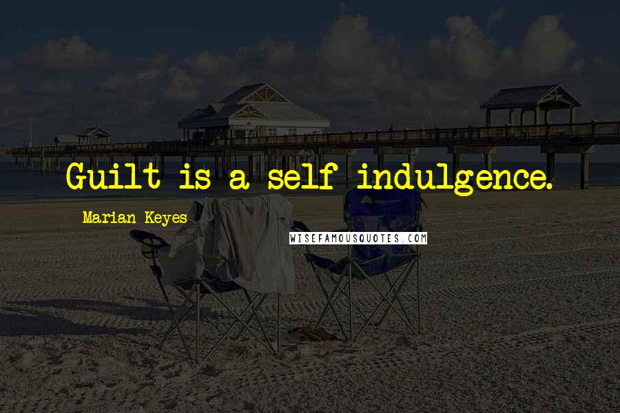 Marian Keyes Quotes: Guilt is a self-indulgence.