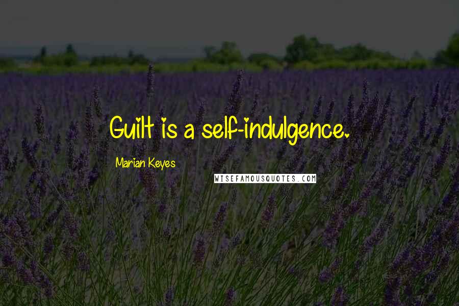 Marian Keyes Quotes: Guilt is a self-indulgence.