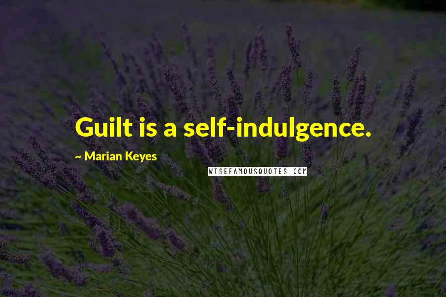 Marian Keyes Quotes: Guilt is a self-indulgence.