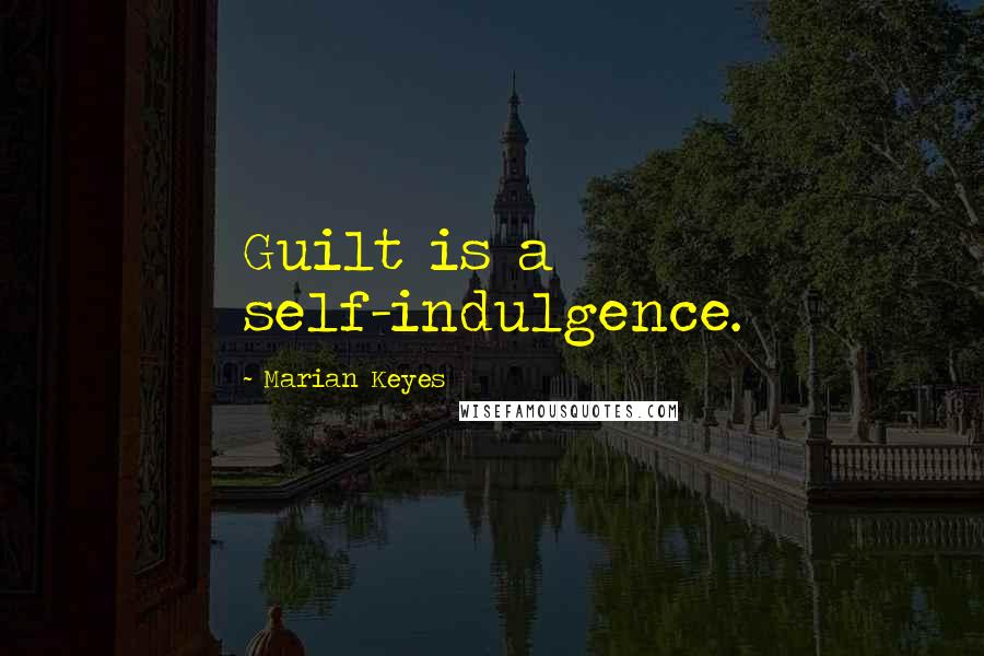 Marian Keyes Quotes: Guilt is a self-indulgence.