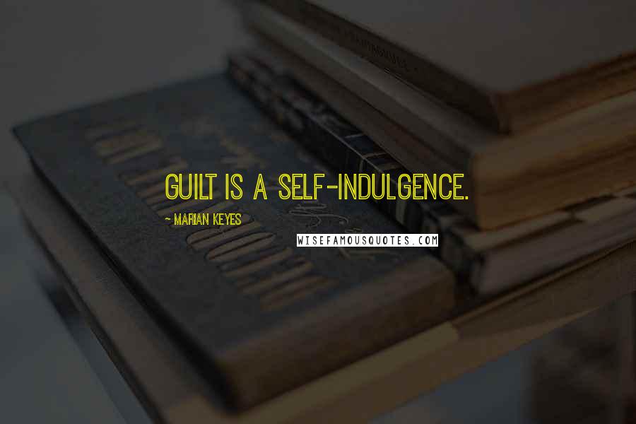 Marian Keyes Quotes: Guilt is a self-indulgence.