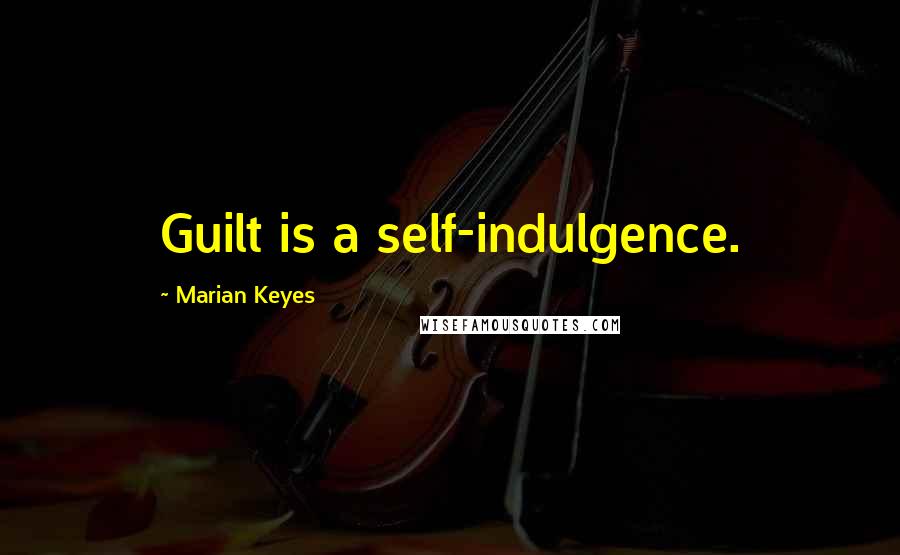 Marian Keyes Quotes: Guilt is a self-indulgence.