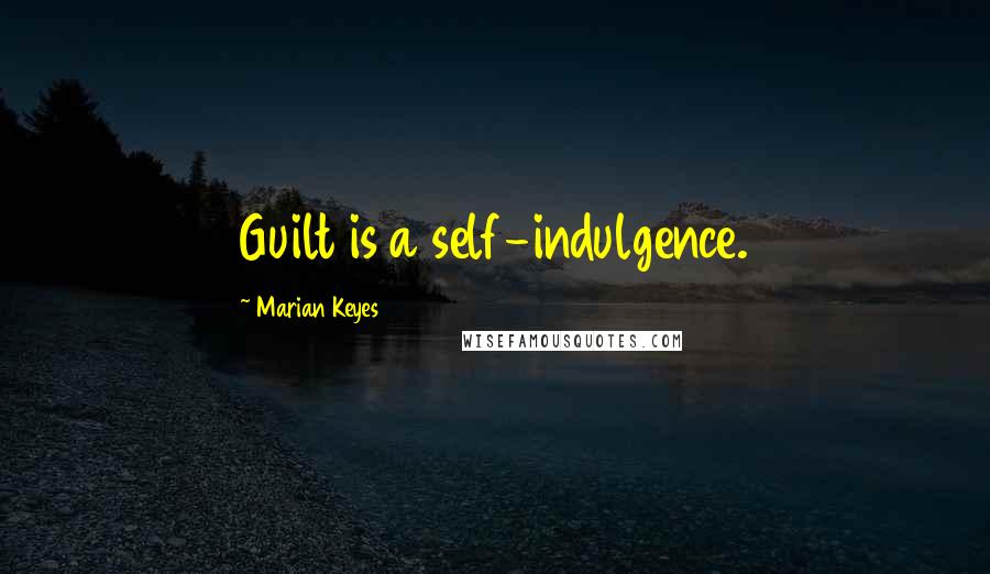 Marian Keyes Quotes: Guilt is a self-indulgence.