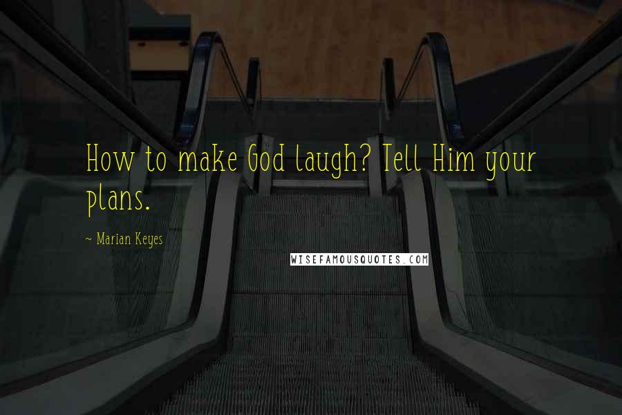 Marian Keyes Quotes: How to make God laugh? Tell Him your plans.