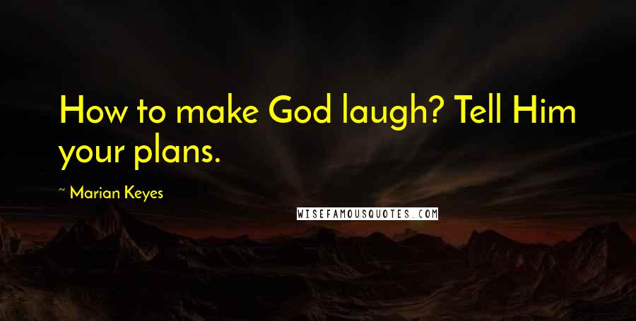 Marian Keyes Quotes: How to make God laugh? Tell Him your plans.