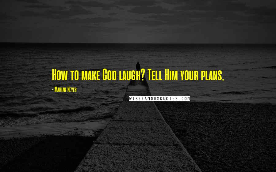 Marian Keyes Quotes: How to make God laugh? Tell Him your plans.