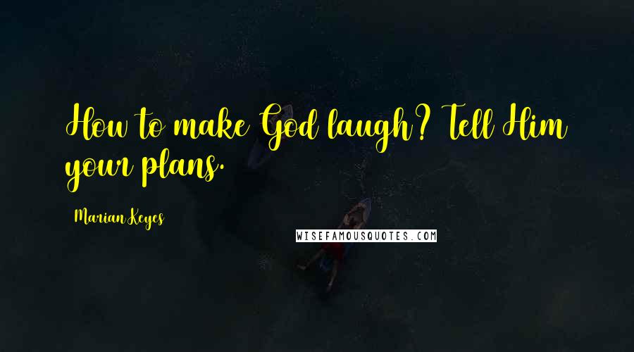 Marian Keyes Quotes: How to make God laugh? Tell Him your plans.