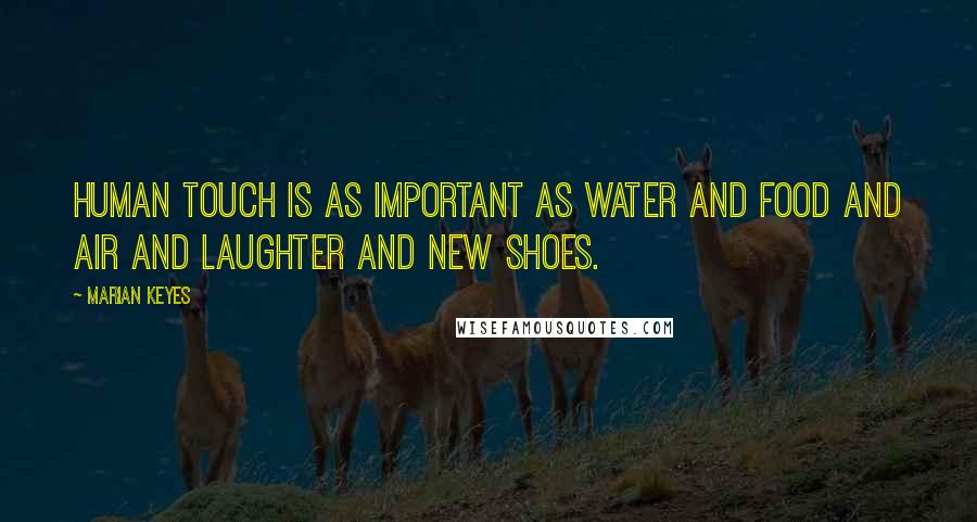 Marian Keyes Quotes: Human touch is as important as water and food and air and laughter and new shoes.