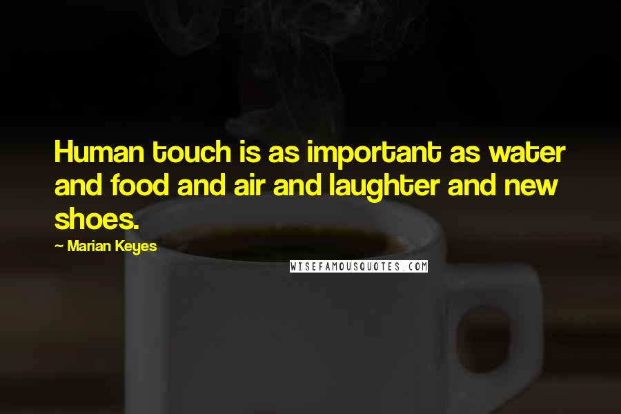 Marian Keyes Quotes: Human touch is as important as water and food and air and laughter and new shoes.
