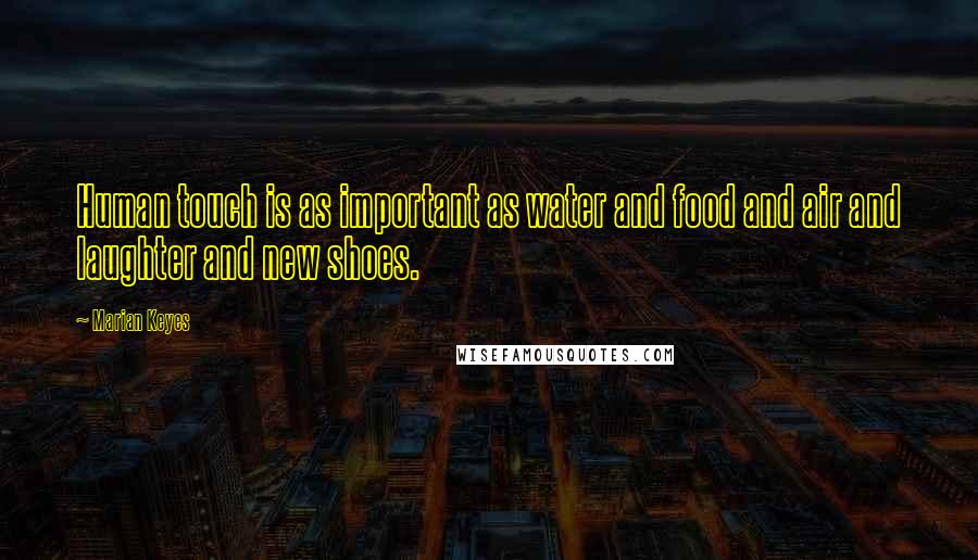 Marian Keyes Quotes: Human touch is as important as water and food and air and laughter and new shoes.