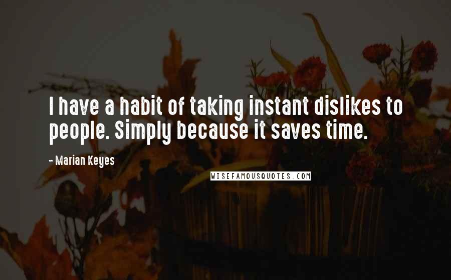 Marian Keyes Quotes: I have a habit of taking instant dislikes to people. Simply because it saves time.